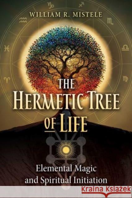 The Hermetic Tree of Life: Elemental Magic and Spiritual Initiation William R. Mistele 9781644117446 Inner Traditions/Bear & Company - książka