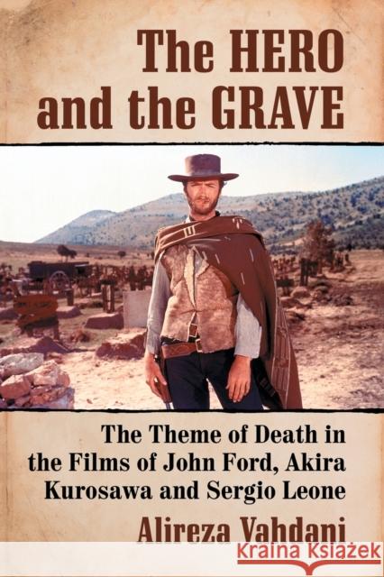 The Hero and the Grave: The Theme of Death in the Films of John Ford, Akira Kurosawa and Sergio Leone Alireza Vahdani 9781476664101 McFarland & Company - książka