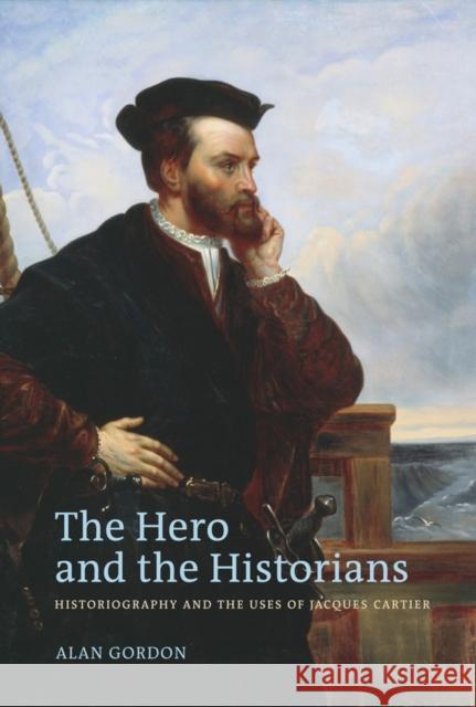 The Hero and the Historians: Historiography and the Uses of Jacques Cartier Gordon, Alan 9780774817417 University of British Columbia Press - książka