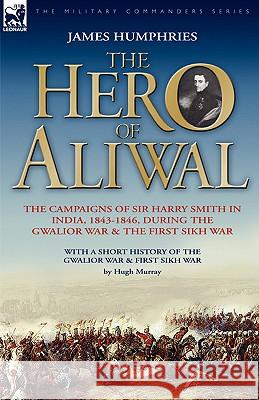 The Hero of Aliwal: the Campaigns of Sir Harry Smith in India, 1843-1846, During the Gwalior War & the First Sikh War Humphries, James 9781846772375 Leonaur Ltd - książka