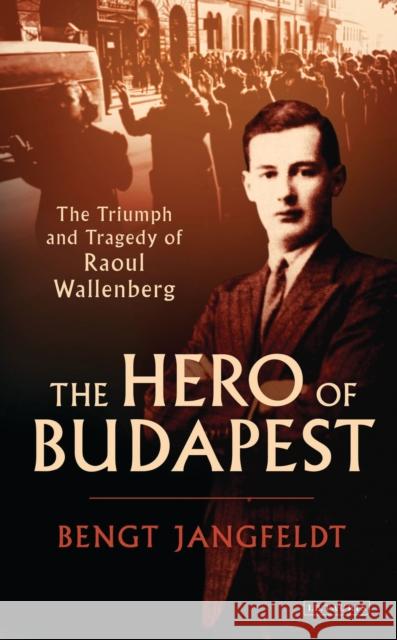 The Hero of Budapest: The Triumph and Tragedy of Raoul Wallenberg Bengt Jangfeldt Harry Watson 9781350241671 Bloomsbury Academic - książka