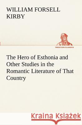 The Hero of Esthonia and Other Studies in the Romantic Literature of That Country W. F. Kirby 9783849172145 Tredition Gmbh - książka