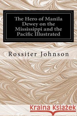 The Hero of Manila Dewey on the Mississippi and the Pacific Illustrated Rossiter Johnson 9781533445384 Createspace Independent Publishing Platform - książka