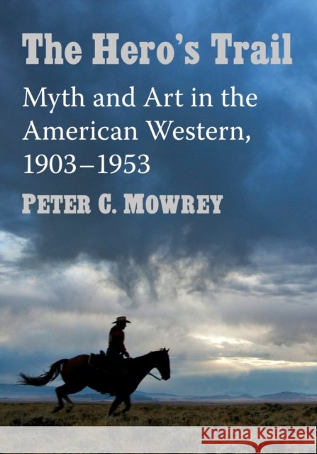 The Hero's Trail: Myth and Art in the American Western, 1903-1953 Peter C. Mowrey 9781476682389 McFarland & Company - książka