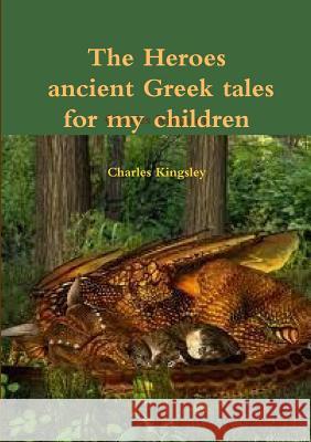 The heroes ancient Greek tales for my chkildren Charles Kingsley 9781291494129 Lulu.com - książka