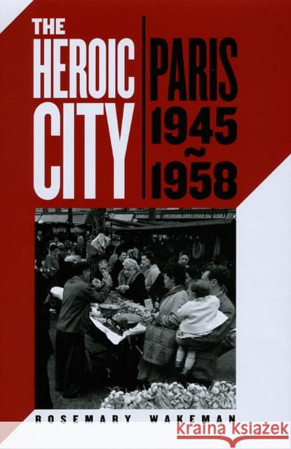 The Heroic City: Paris, 1945-1958 Rosemary Wakeman 9780226870236 University of Chicago Press - książka