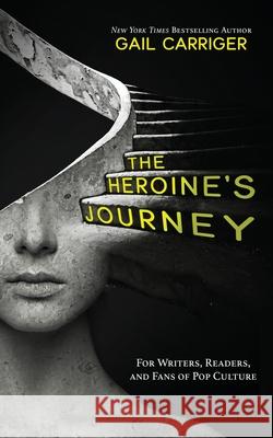 The Heroine's Journey: For Writers, Readers, and Fans of Pop Culture Gail Carriger 9781944751340 Gail Carriger LLC - książka
