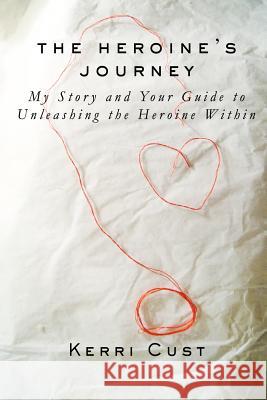 The Heroine's Journey: My Story and Your Guide to Unleashing the Heroine Within Kerri Cust 9781539968740 Createspace Independent Publishing Platform - książka