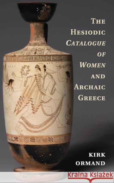 The Hesiodic Catalogue of Women and Archaic Greece Kirk Ormand 9781107035195 CAMBRIDGE UNIVERSITY PRESS - książka