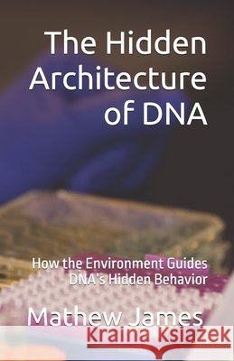 The Hidden Architecture of DNA: How the Environment Guides DNA's Hidden Behavior James, Mathew 9798250781824 Independently Published - książka