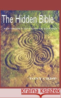 The Hidden Bible: The Hidden Meaning of Genesis Tony Crisp 9781731172648 Independently Published - książka