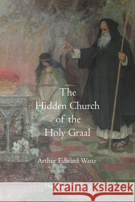 The Hidden Church of the Holy Graal Arthur Edward Waite 9781770831865 Theophania Publishing - książka