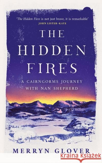 The Hidden Fires: A Cairngorms Journey with Nan Shepherd Merryn Glover 9781846975752 Birlinn General - książka