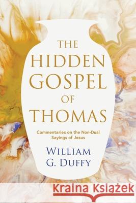 The Hidden Gospel of Thomas: Commentaries on the Non-Dual Sayings of Jesus William G. Duffy 9781781329870 SilverWood Books Ltd - książka