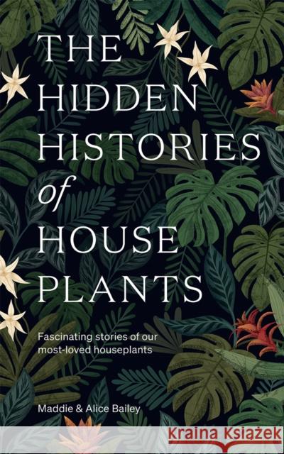 The Hidden Histories of Houseplants: Fascinating Stories of Our Most-Loved Houseplants Alice Bailey 9781784884055 Hardie Grant Books (UK) - książka