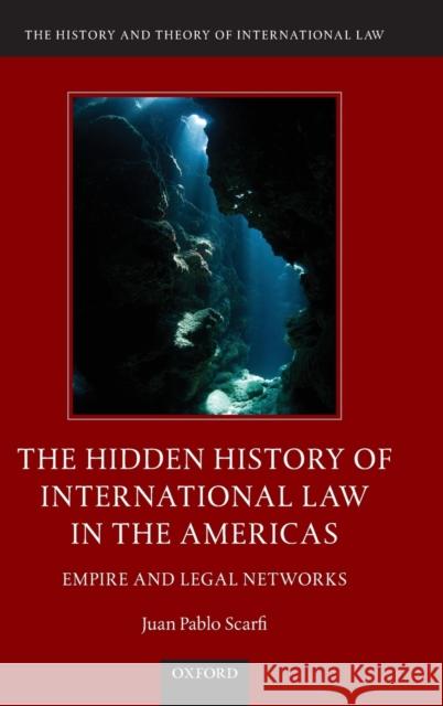 The Hidden History of International Law in the Americas: Empire and Legal Networks Juan Pablo Scarfi 9780190622343 Oxford University Press, USA - książka