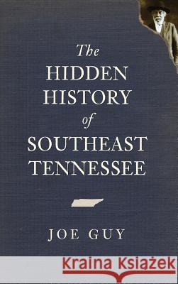 The Hidden History of Southeast Tennessee Joe Guy 9781540234803 History Press Library Editions - książka