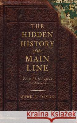 The Hidden History of the Main Line: From Philadelphia to Malvern Mark E. Dixon Randall Miller 9781540225115 History Press Library Editions - książka