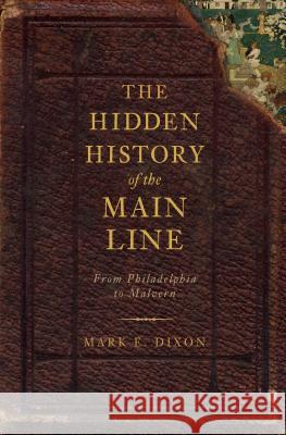 The Hidden History of the Main Line:: From Philadelphia to Malvern Mark E. Dixon 9781609490645 History Press - książka