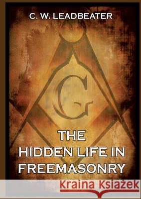 The Hidden Life in Freemasonry: Thematically Annotated Edition Charles W. Leadbeater 9783988686770 Jazzybee Verlag - książka