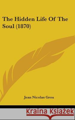 The Hidden Life Of The Soul (1870) Jean Nicolas Grou 9781437396669  - książka