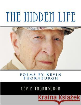 The Hidden Life: poems by Kevin Thornburgh Kevin Paul Thornburgh 9781534771666 Createspace Independent Publishing Platform - książka