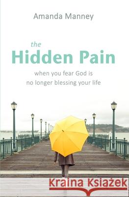The Hidden Pain: When You Fear God is No Longer Blessing Your Life Amanda Manney 9781710981995 Independently Published - książka