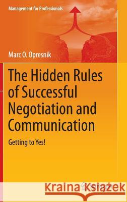The Hidden Rules of Successful Negotiation and Communication: Getting to Yes! Opresnik, Marc O. 9783319061931 Springer - książka