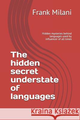 The Hidden Secret Understate of Languages: Hidden Mysteries Behind Languages Used by Influencer of All Times Pedram Milani Rebecca Milani Frank Milani 9781093287158 Independently Published - książka