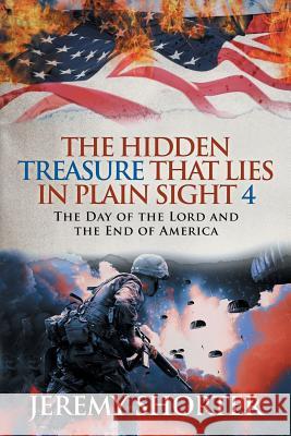 The Hidden Treasure That Lies in Plain Sight 4: The Day of the Lord and the End of America Jeremy Shorter 9781524673628 Authorhouse - książka