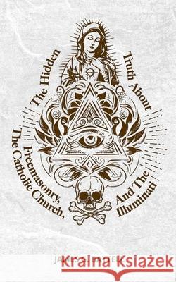 The Hidden Truth About Freemasonry, The Catholic Church, And The Illuminati James Battell 9798224626779 James Battell - książka