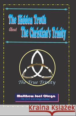 The Hidden Truth About The Christian Trinity: The True Trinity Matthew Joel Otega 9781730776359 Independently Published - książka