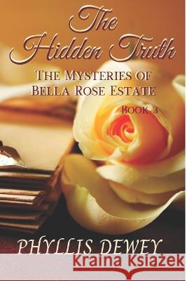 The Hidden Truth: Mysteries of Bella Rose Estate Book #3 Phyllis Dewey   9781736434765 Phyllis Dewey - książka