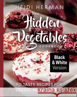 The Hidden Vegetables Cookbook: 90 Tasty Recipes for Veggie-Averse Adults B&W Version Heidi Herman Rhonda Thornton 9781947233133 Hekla Publishing LLC - książka