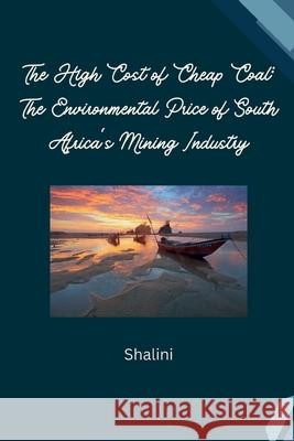 The High Cost of Cheap Coal: The Environmental Price of South Africa's Mining Industry Shalini 9783384242860 Tredition Gmbh - książka