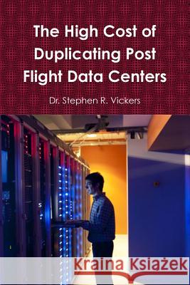The High Cost of Duplicating Post Flight Data Centers Dr Stephen R. Vickers 9781365927331 Lulu.com - książka