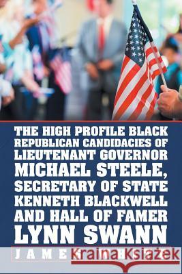 The High Profile Black Republican Candidacies of Lieutenant Governor Michael Steele, Secretary of State Kenneth Blackwell and Hall of Famer Lynn Swann James White 9781796025804 Xlibris Us - książka