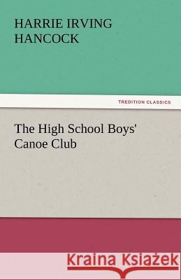 The High School Boys' Canoe Club Harrie Irving Hancock   9783842447219 tredition GmbH - książka