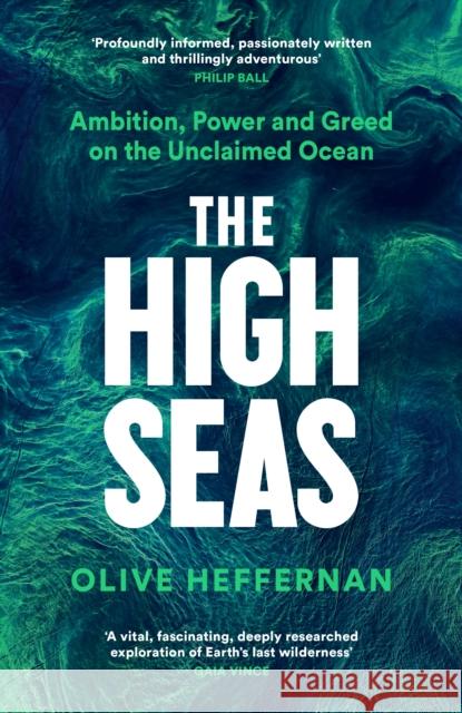 The High Seas: Ambition, Power and Greed on the Unclaimed Ocean Olive Heffernan 9781788163576 Profile Books Ltd - książka