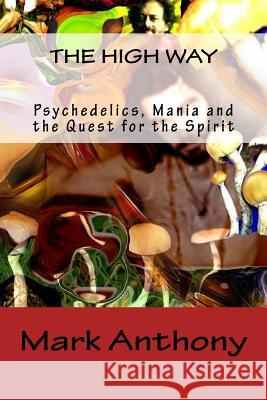 The High Way: Psychedelics, Mania and the Quest for the Spirit MR Mark Anthony 9781523267286 Createspace Independent Publishing Platform - książka