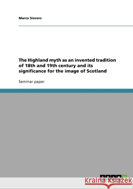 The Highland myth as an invented tradition of 18th and 19th century and its significance for the image of Scotland Marco Sievers 9783638816519 Grin Verlag - książka