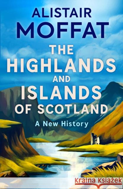 The Highlands and Islands of Scotland: A New History Alistair Moffat 9781780278575 Birlinn - książka