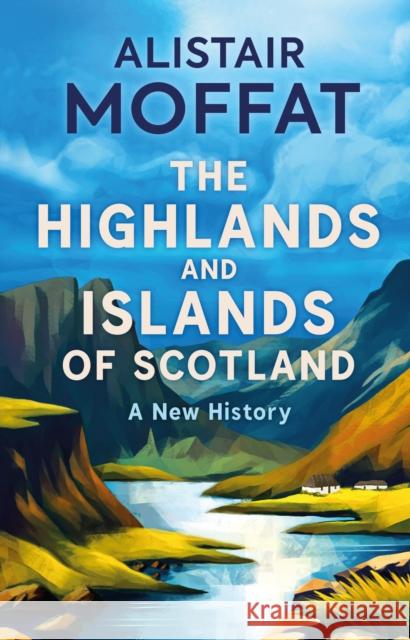 The Highlands and Islands of Scotland: A New History Moffat, Alistair 9781780279572 Birlinn General - książka