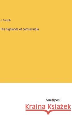 The highlands of central India J. Forsyth 9783382118556 Anatiposi Verlag - książka