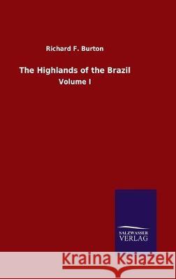 The Highlands of the Brazil: Volume I Burton, Richard F. 9783846051276 Salzwasser-Verlag Gmbh - książka