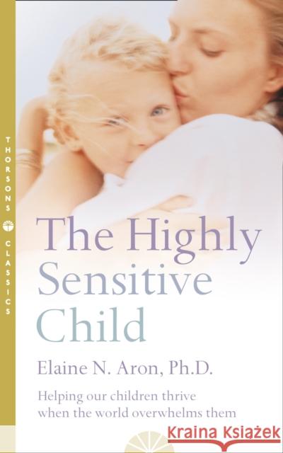 The Highly Sensitive Child: Helping Our Children Thrive When the World Overwhelms Them Elaine N Aron 9780007163939 HarperCollins Publishers - książka