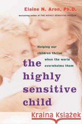 The Highly Sensitive Child: Helping Our Children Thrive When the World Overwhelms Them Elaine Aron 9780767908726 Broadway Books - książka