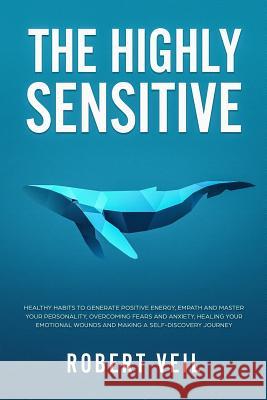 The Highly Sensitive: Healthy Habits to Generate Positive Energy, Empath and Master Your Personality, Overcoming Fears and Anxiety, Healing Robert Veil 9781074513023 Independently Published - książka