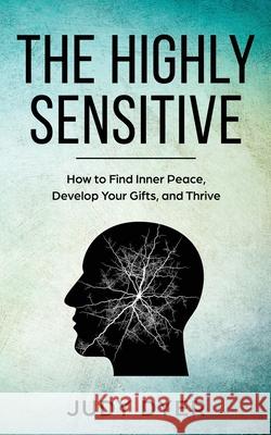 The Highly Sensitive: How to Find Inner Peace, Develop Your Gifts, and Thrive Dyer, Judy 9781989588055 Pristine Publishing - książka