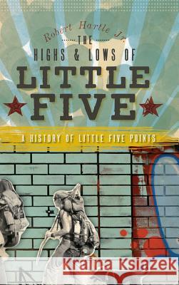 The Highs & Lows of Little Five: A History of Little Five Points Robert Jr. Hartle 9781540234858 History Press Library Editions - książka